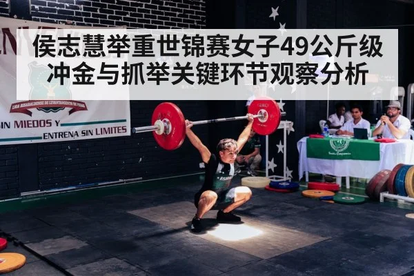 侯志慧举重世锦赛女子49公斤级冲金与抓举关键环节观察分析