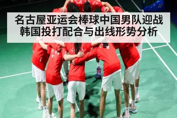 名古屋亚运会棒球中国男队迎战韩国投打配合与出线形势分析
